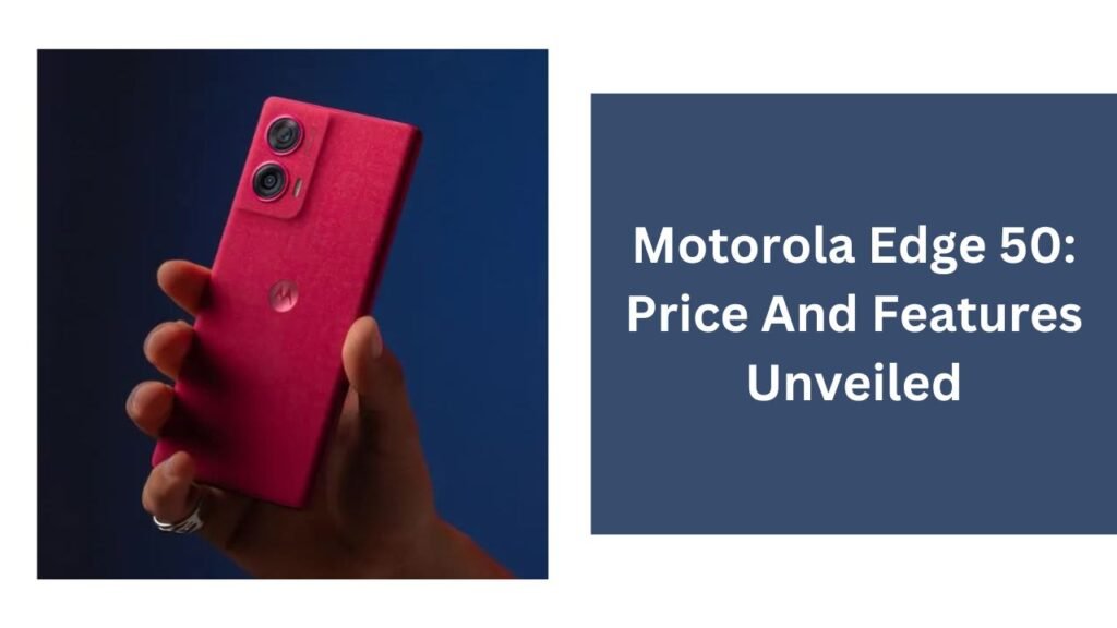 Motorola Edge 50: Price And Features Unveiled Motorola Edge 50: Price And Features Unveiled