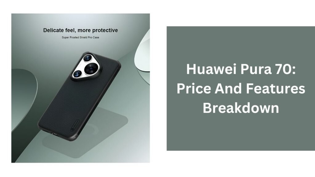 Huawei Pura 70: Price And Features Breakdown Huawei Pura 70: Price And Features Breakdown