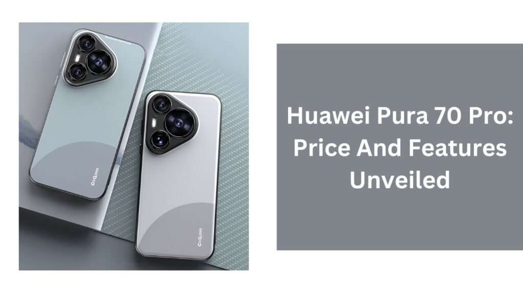 Huawei Pura 70 Pro: Price And Features Unveiled Huawei Pura 70 Pro: Price And Features Unveiled