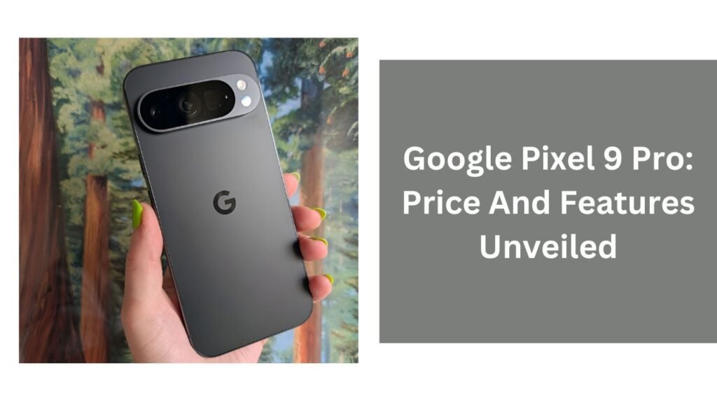 Google Pixel 9 Pro: Price And Features Unveiled Google Pixel 9 Pro: Price And Features Unveiled