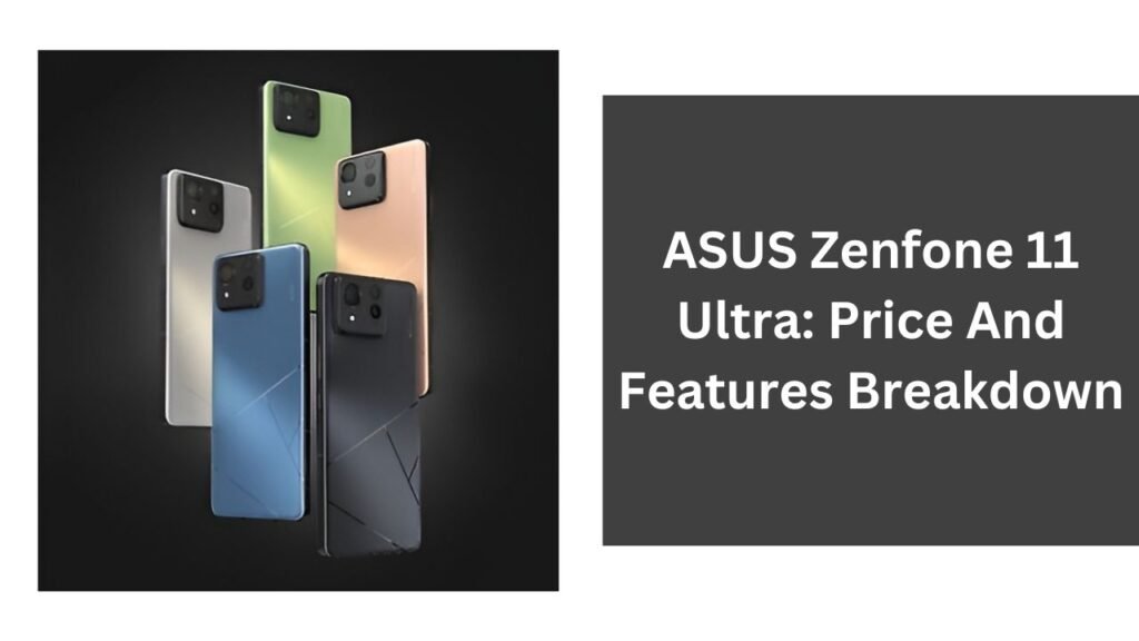 ASUS Zenfone 11 Ultra: Price And Features Breakdown ASUS Zenfone 11 Ultra: Price And Features Breakdown
