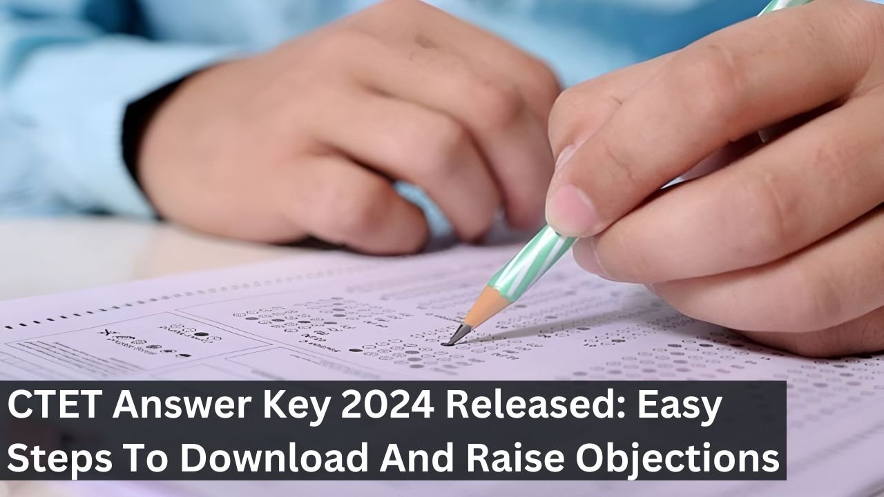 CTET Answer Key 2024 Released: Easy Steps To Download And Raise Objections