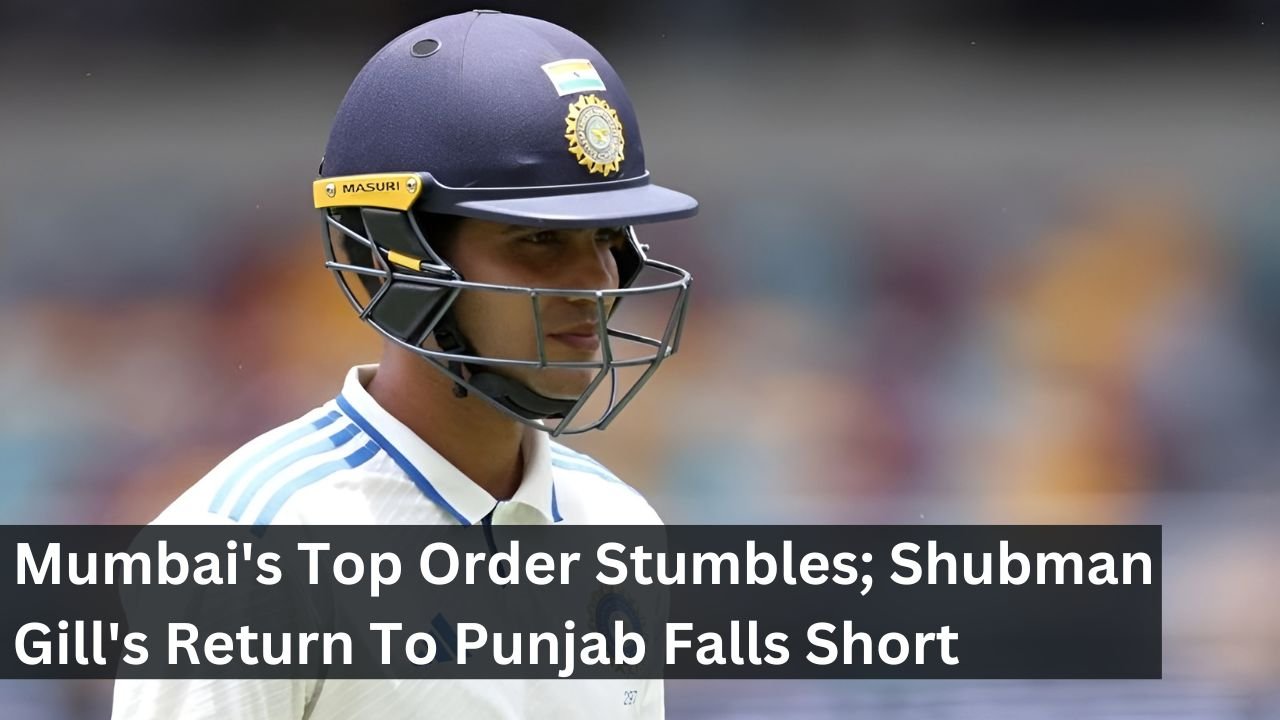 Mumbai's Top Order Stumbles; Shubman Gill's Return To Punjab Falls Short