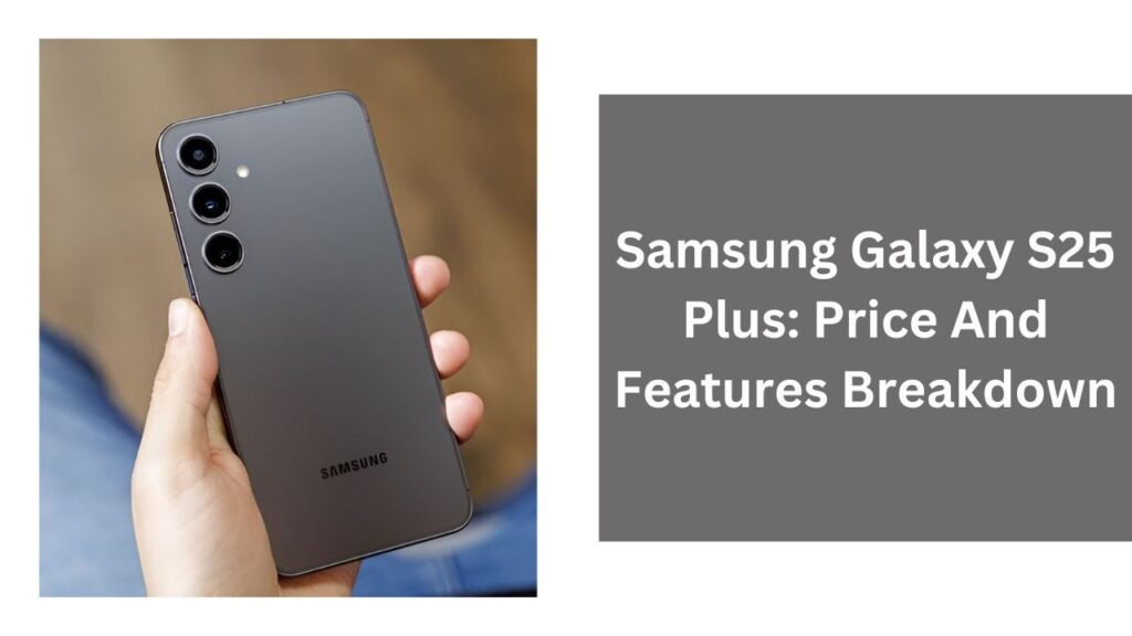 Samsung Galaxy S25 Plus: Price And Features Breakdown