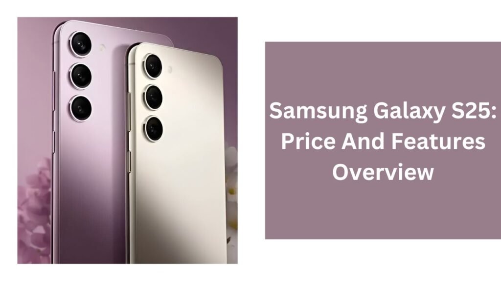 Samsung Galaxy S25: Price And Features Overview Samsung Galaxy S25: Price And Features Overview
